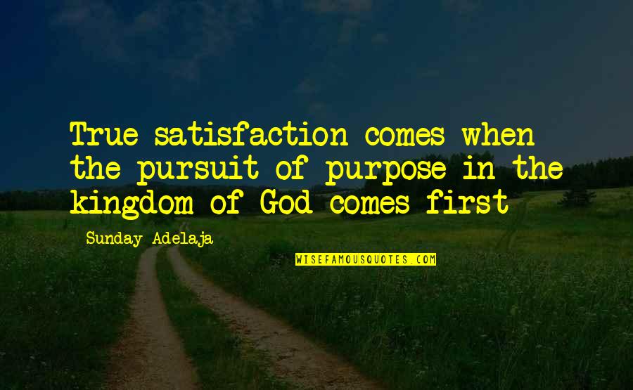 Satisfaction God Quotes By Sunday Adelaja: True satisfaction comes when the pursuit of purpose