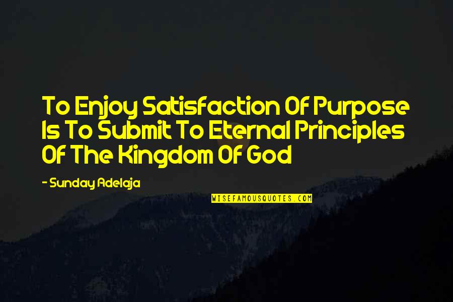 Satisfaction God Quotes By Sunday Adelaja: To Enjoy Satisfaction Of Purpose Is To Submit