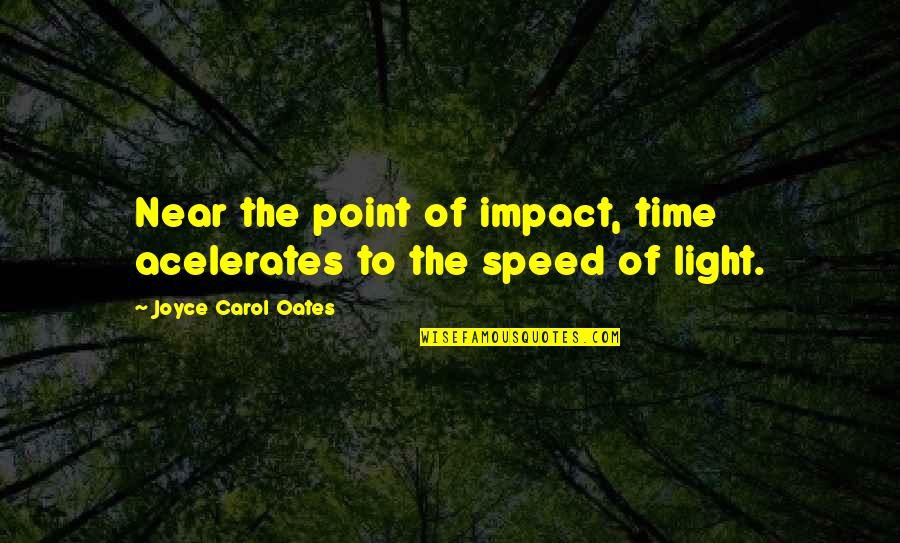 Satisfaction Guaranteed Quotes By Joyce Carol Oates: Near the point of impact, time acelerates to