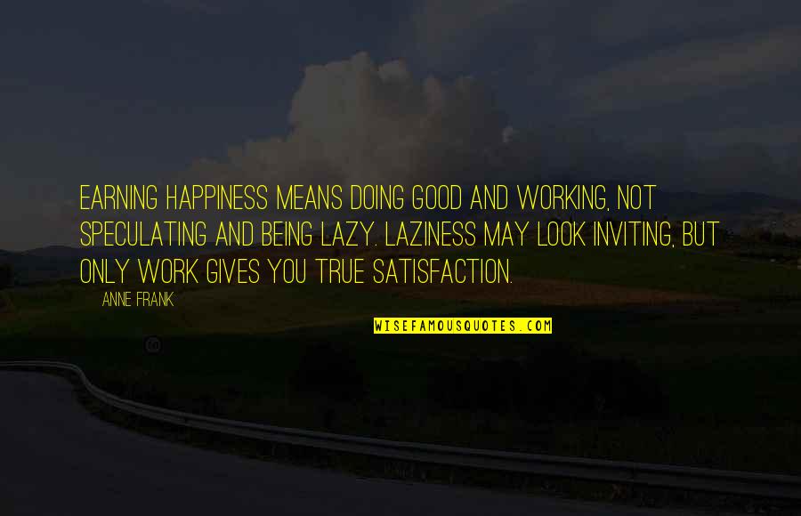 Satisfaction Happiness Quotes By Anne Frank: Earning happiness means doing good and working, not