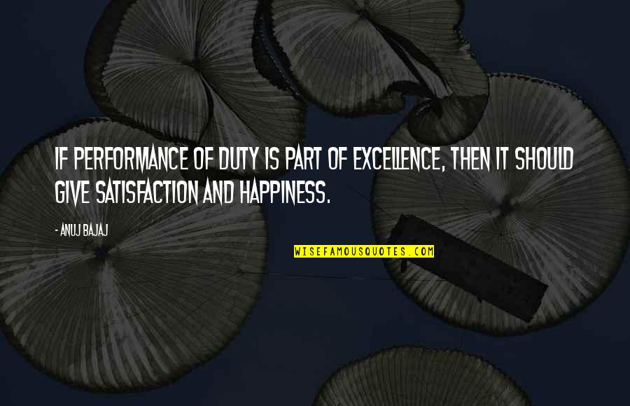 Satisfaction Happiness Quotes By Anuj Bajaj: If performance of duty is part of excellence,
