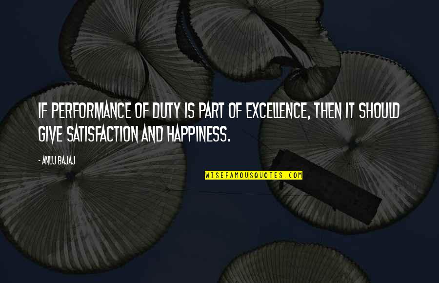 Satisfaction Happiness Quotes By Anuj Bajaj: If performance of duty is part of excellence, Satisfaction Happiness Quotes By Anuj Bajaj: If performance of duty is part of excellence,