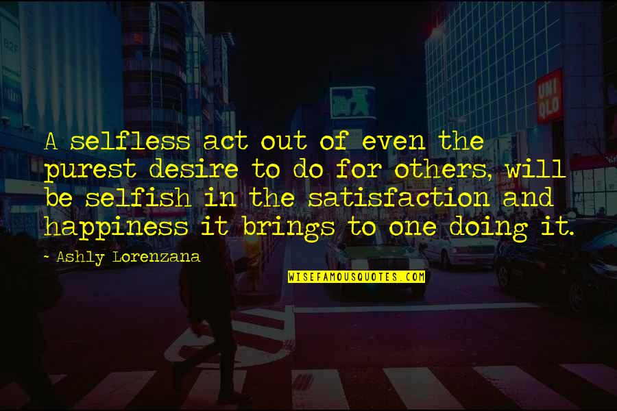 Satisfaction Happiness Quotes By Ashly Lorenzana: A selfless act out of even the purest