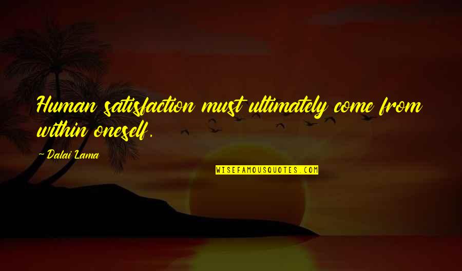 Satisfaction Happiness Quotes By Dalai Lama: Human satisfaction must ultimately come from within oneself.