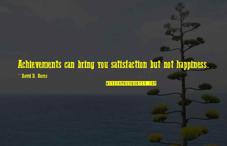 Satisfaction Happiness Quotes By David D. Burns: Achievements can bring you satisfaction but not happiness.