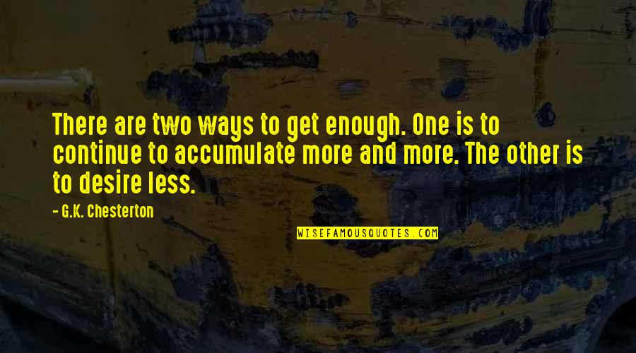Satisfaction Happiness Quotes By G.K. Chesterton: There are two ways to get enough. One Satisfaction Happiness Quotes By G.K. Chesterton: There are two ways to get enough. One