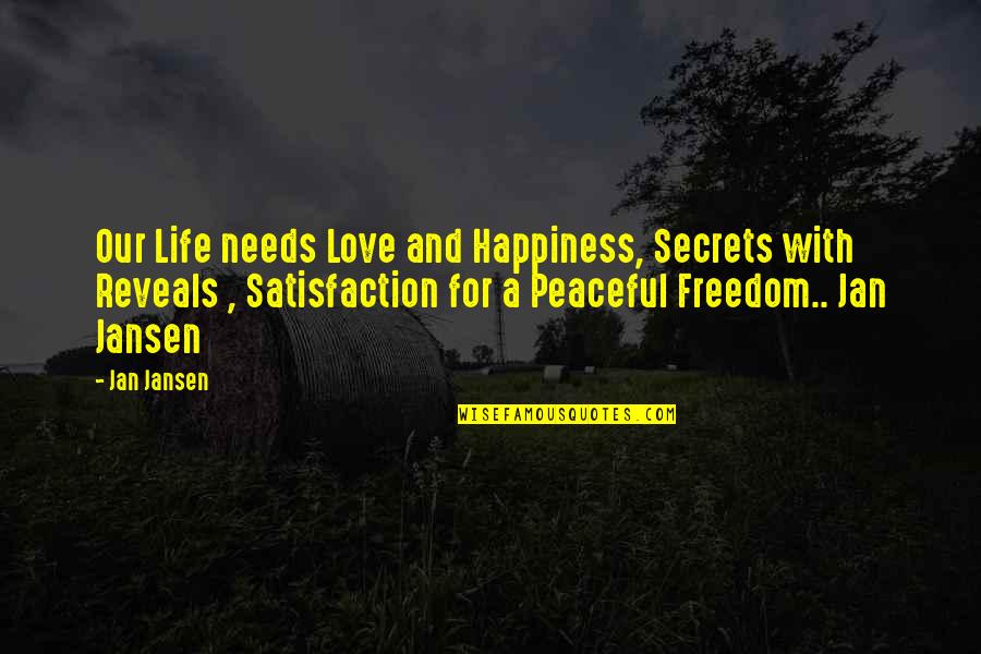 Satisfaction Happiness Quotes By Jan Jansen: Our Life needs Love and Happiness, Secrets with Satisfaction Happiness Quotes By Jan Jansen: Our Life needs Love and Happiness, Secrets with
