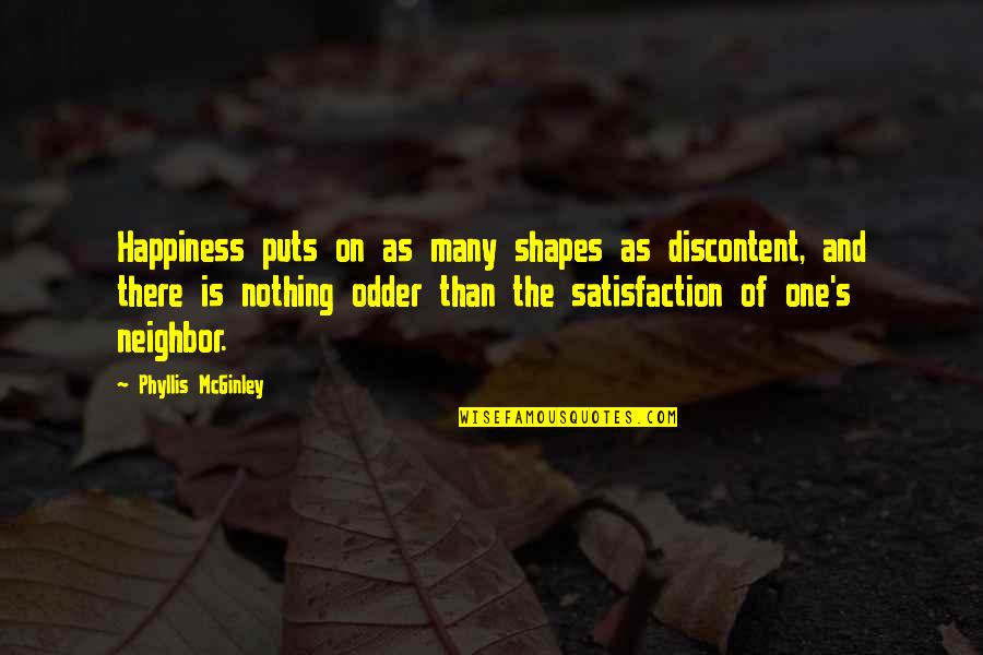 Satisfaction Happiness Quotes By Phyllis McGinley: Happiness puts on as many shapes as discontent, Satisfaction Happiness Quotes By Phyllis McGinley: Happiness puts on as many shapes as discontent,