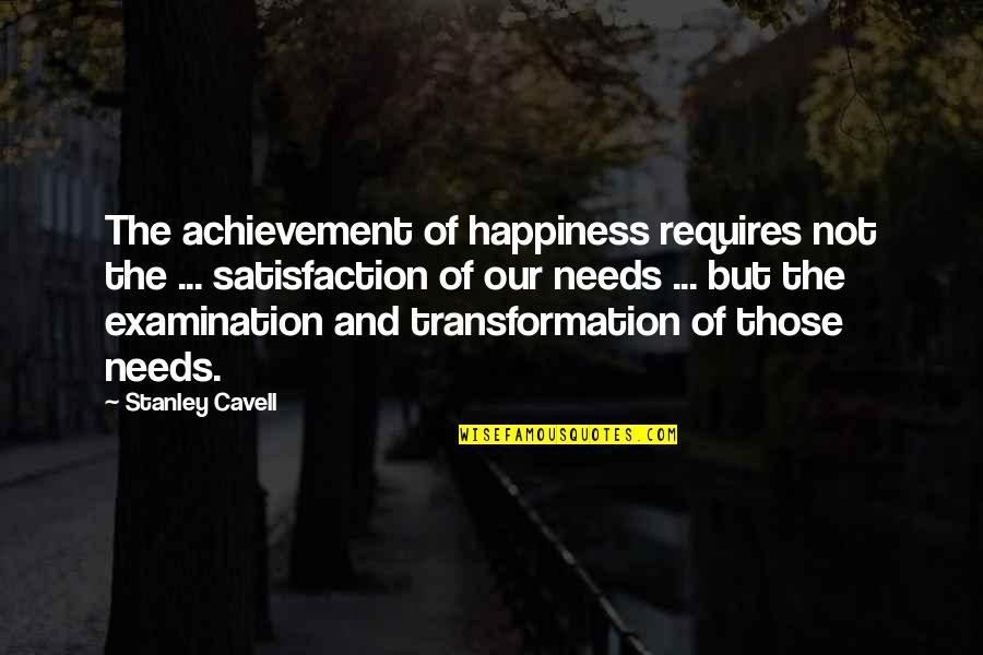 Satisfaction Happiness Quotes By Stanley Cavell: The achievement of happiness requires not the ...