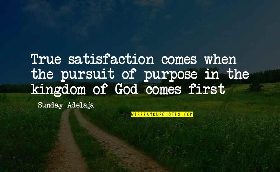 Satisfaction In God Quotes By Sunday Adelaja: True satisfaction comes when the pursuit of purpose