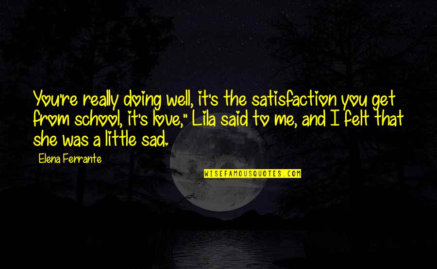 Satisfaction In Love Quotes By Elena Ferrante: You're really doing well, it's the satisfaction you