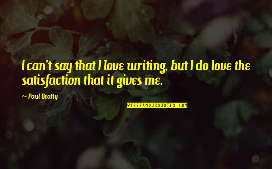 Satisfaction In Love Quotes By Paul Beatty: I can't say that I love writing, but