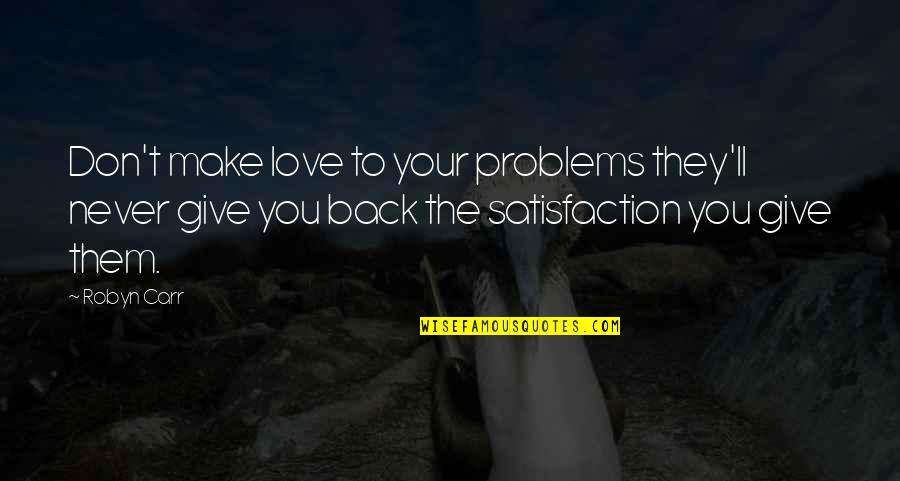 Satisfaction In Love Quotes By Robyn Carr: Don't make love to your problems they'll never