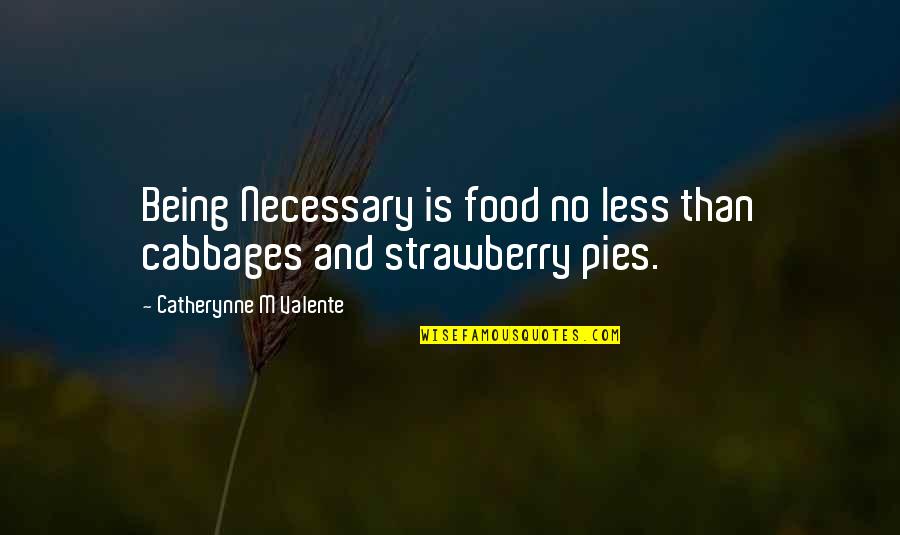 Satisfaction Love Quotes By Catherynne M Valente: Being Necessary is food no less than cabbages