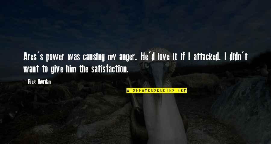 Satisfaction Love Quotes By Rick Riordan: Ares's power was causing my anger. He'd love