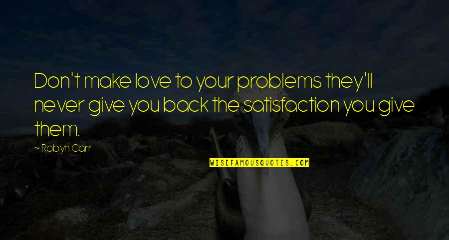 Satisfaction Love Quotes By Robyn Carr: Don't make love to your problems they'll never