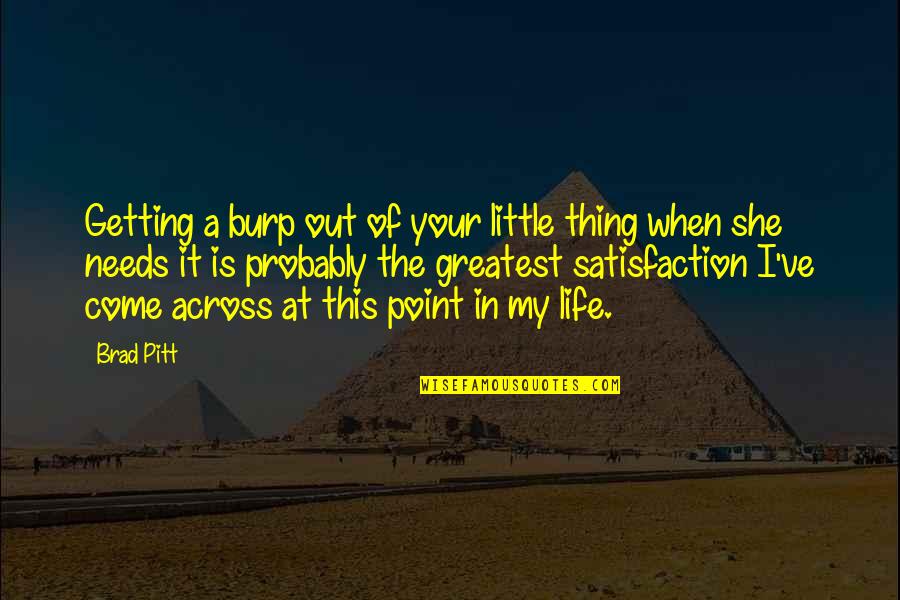 Satisfaction Of Life Quotes By Brad Pitt: Getting a burp out of your little thing Satisfaction Of Life Quotes By Brad Pitt: Getting a burp out of your little thing