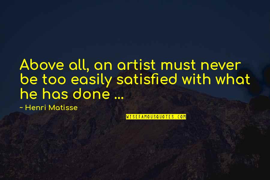 Satisfaction Of The Artist Quotes By Henri Matisse: Above all, an artist must never be too