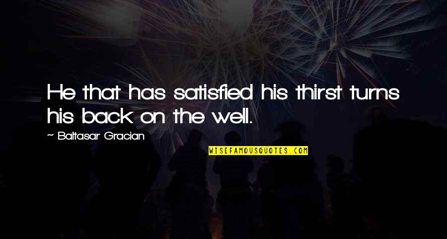 Satisfaction Quotes By Baltasar Gracian: He that has satisfied his thirst turns his