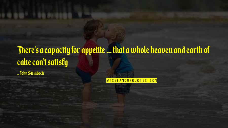 Satisfaction Quotes By John Steinbeck: There's a capacity for appetite ... that a