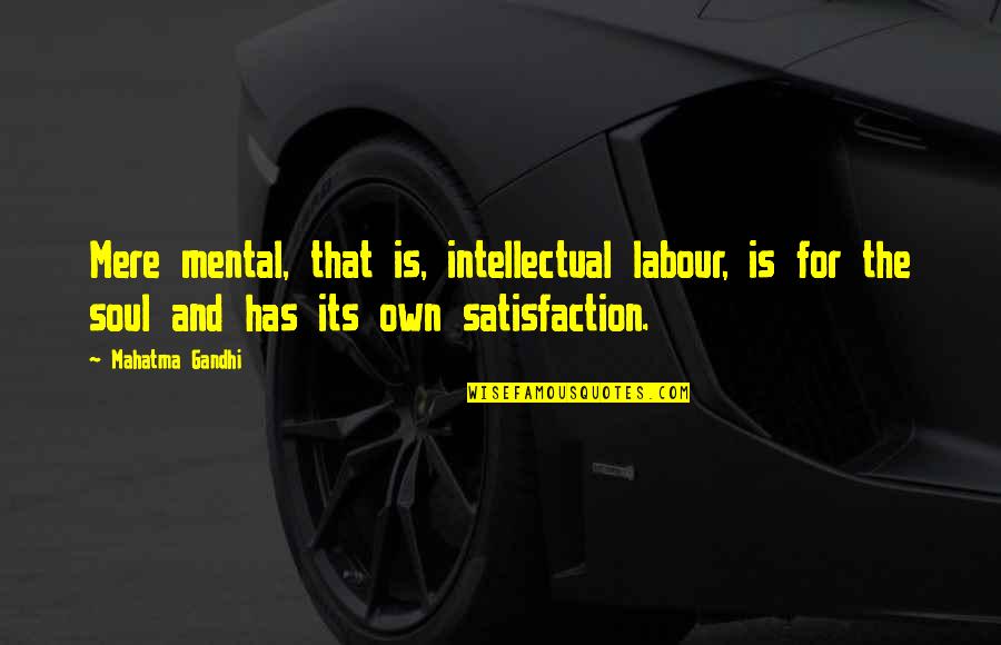 Satisfaction Quotes By Mahatma Gandhi: Mere mental, that is, intellectual labour, is for