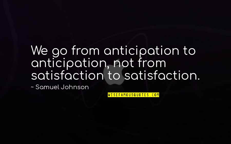 Satisfaction Quotes By Samuel Johnson: We go from anticipation to anticipation, not from