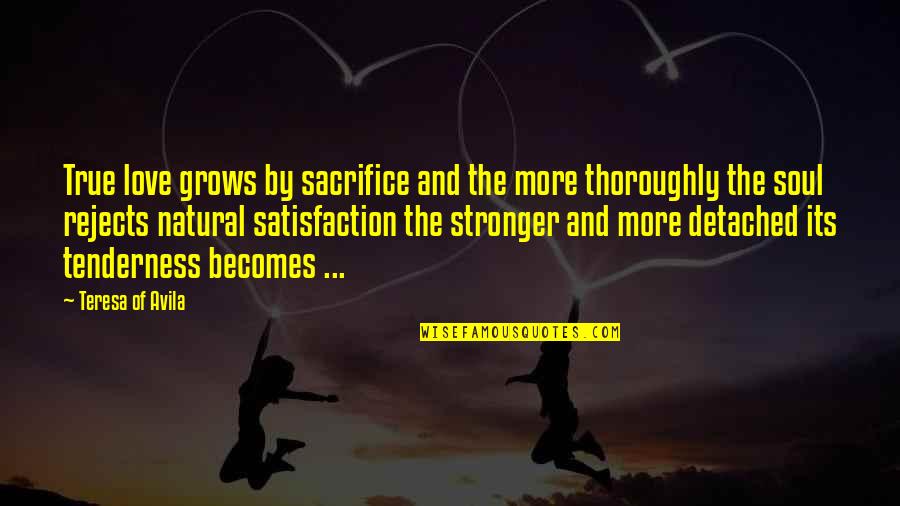 Satisfaction Quotes By Teresa Of Avila: True love grows by sacrifice and the more