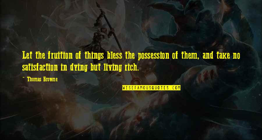 Satisfaction Quotes By Thomas Browne: Let the fruition of things bless the possession