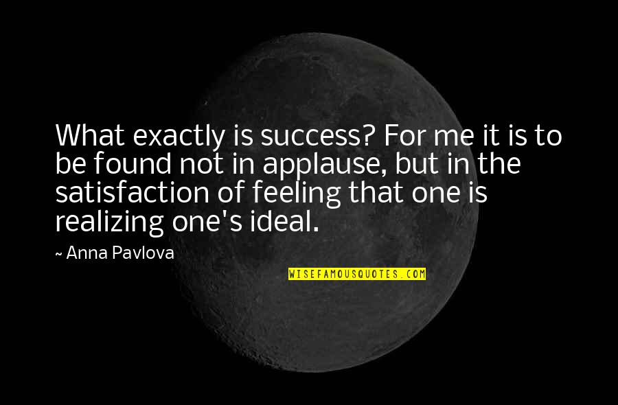 Satisfaction's Quotes By Anna Pavlova: What exactly is success? For me it is