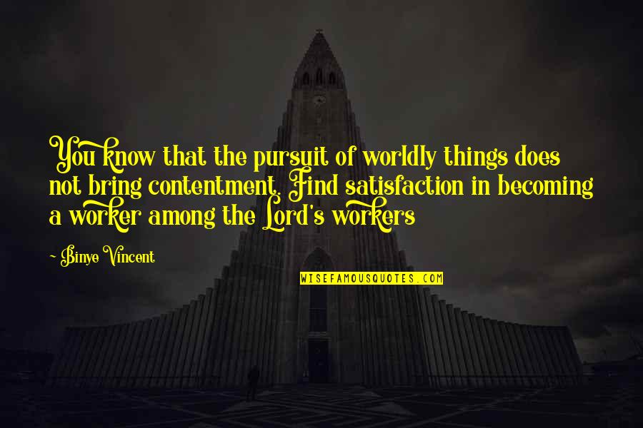 Satisfaction's Quotes By Binye Vincent: You know that the pursuit of worldly things