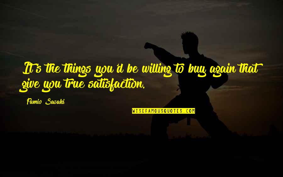 Satisfaction's Quotes By Fumio Sasaki: It's the things you'd be willing to buy