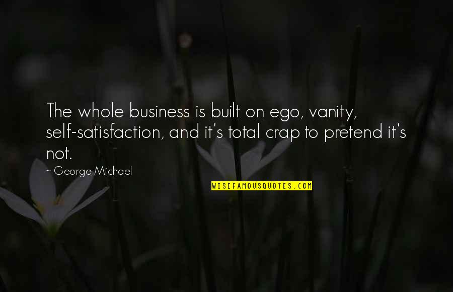 Satisfaction's Quotes By George Michael: The whole business is built on ego, vanity,