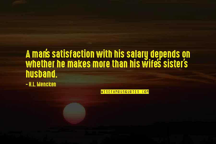 Satisfaction's Quotes By H.L. Mencken: A man's satisfaction with his salary depends on