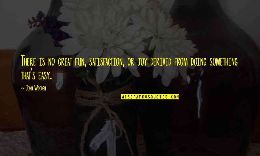 Satisfaction's Quotes By John Wooden: There is no great fun, satisfaction, or joy