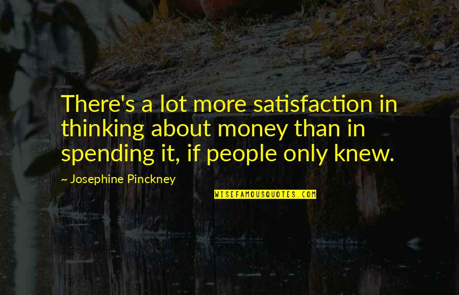 Satisfaction's Quotes By Josephine Pinckney: There's a lot more satisfaction in thinking about