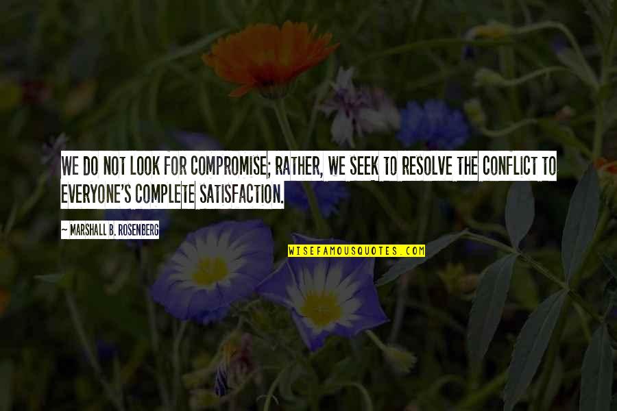 Satisfaction's Quotes By Marshall B. Rosenberg: We do not look for compromise; rather, we