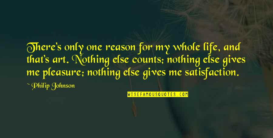 Satisfaction's Quotes By Philip Johnson: There's only one reason for my whole life,