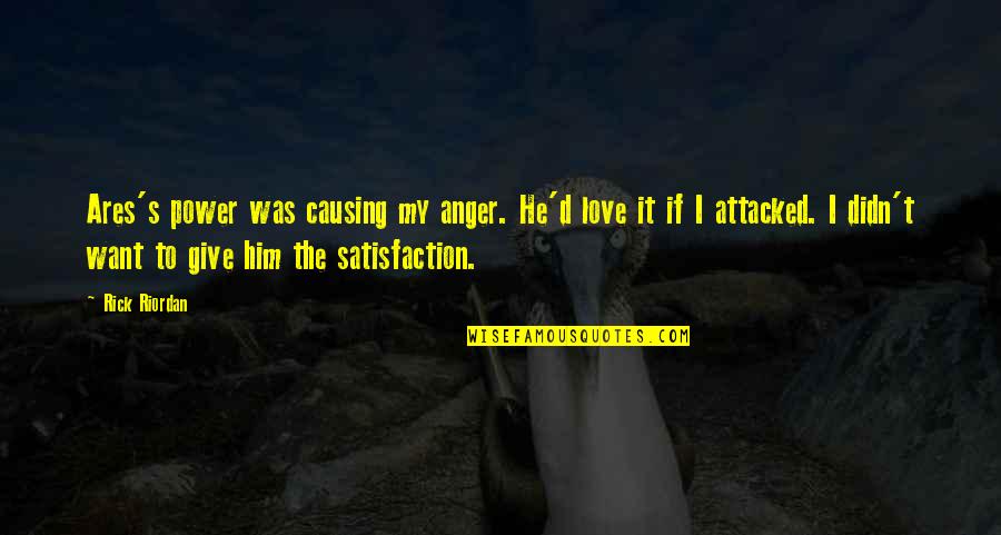 Satisfaction's Quotes By Rick Riordan: Ares's power was causing my anger. He'd love