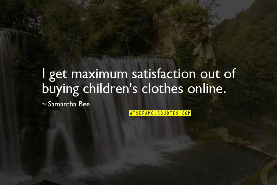Satisfaction's Quotes By Samantha Bee: I get maximum satisfaction out of buying children's