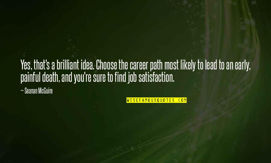 Satisfaction's Quotes By Seanan McGuire: Yes, that's a brilliant idea. Choose the career