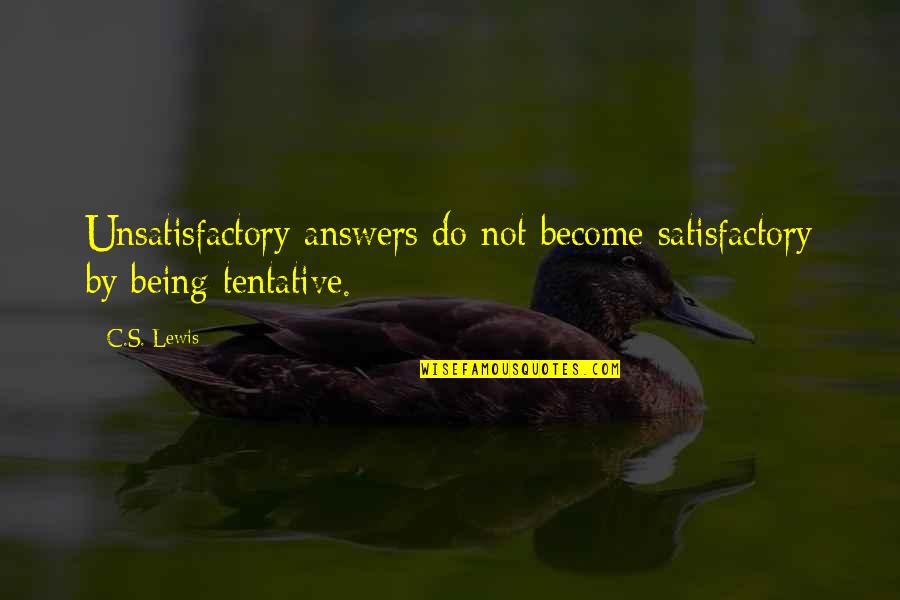 Satisfactory Quotes By C.S. Lewis: Unsatisfactory answers do not become satisfactory by being
