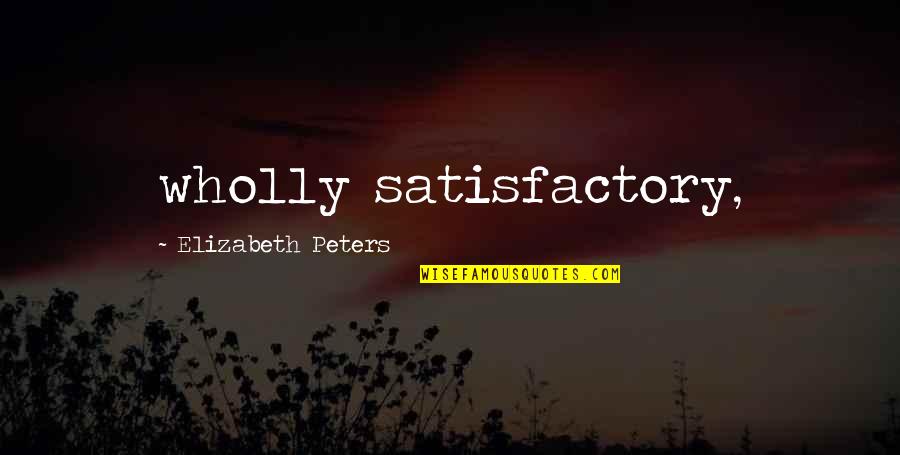 Satisfactory Quotes By Elizabeth Peters: wholly satisfactory,