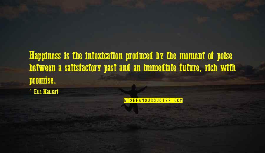 Satisfactory Quotes By Ella Maillart: Happiness is the intoxication produced by the moment