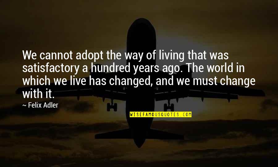 Satisfactory Quotes By Felix Adler: We cannot adopt the way of living that