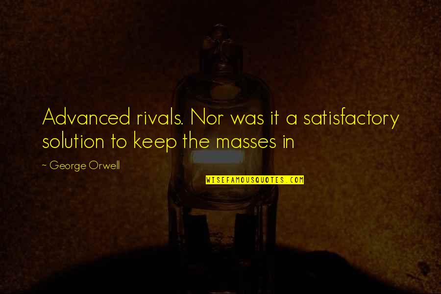 Satisfactory Quotes By George Orwell: Advanced rivals. Nor was it a satisfactory solution