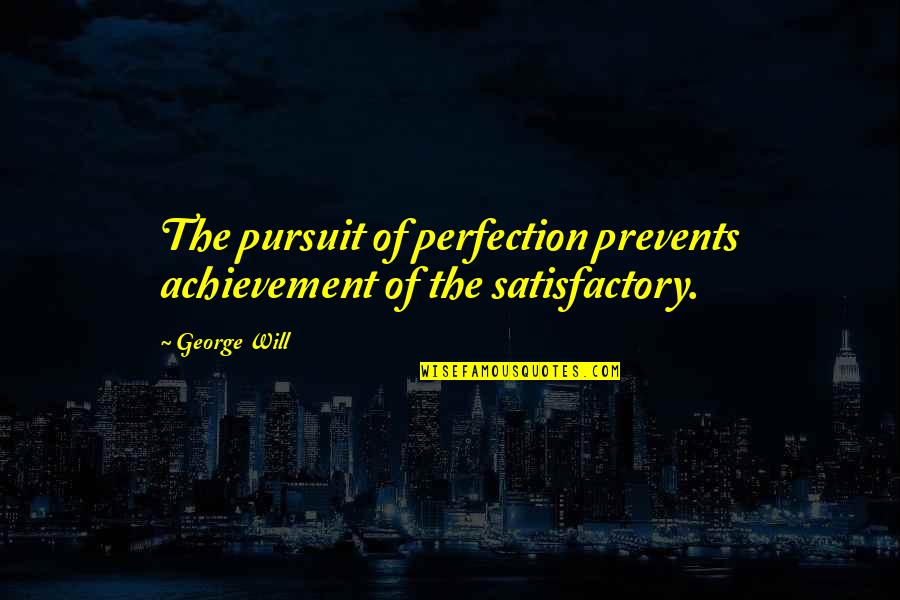 Satisfactory Quotes By George Will: The pursuit of perfection prevents achievement of the