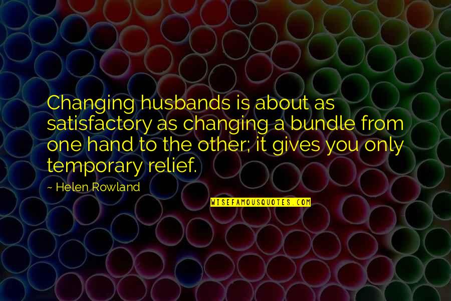 Satisfactory Quotes By Helen Rowland: Changing husbands is about as satisfactory as changing
