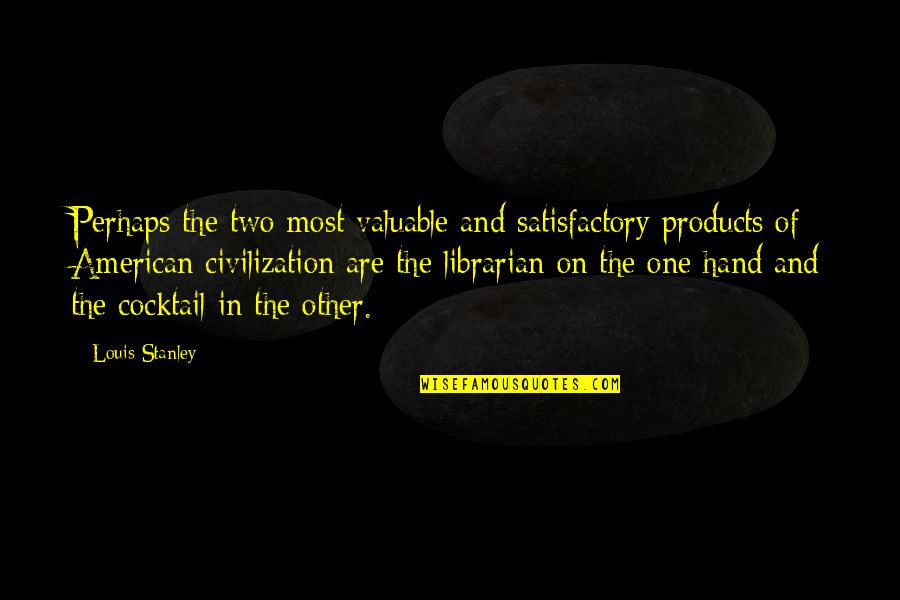 Satisfactory Quotes By Louis Stanley: Perhaps the two most valuable and satisfactory products