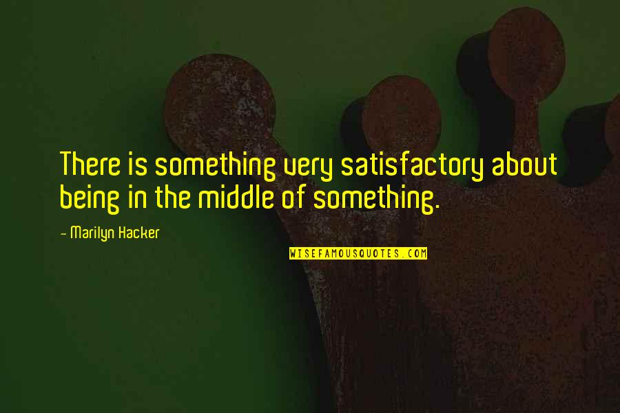 Satisfactory Quotes By Marilyn Hacker: There is something very satisfactory about being in