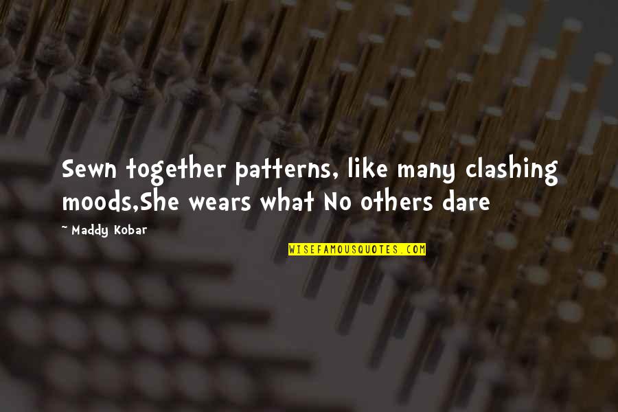 Satisficers And Maximizers Quotes By Maddy Kobar: Sewn together patterns, like many clashing moods,She wears